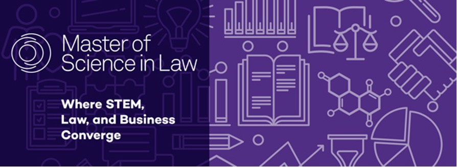 Master of Science in Law. Where STEM, Law, and Business Converge. 
